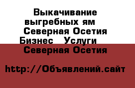 Выкачивание выгребных ям  - Северная Осетия Бизнес » Услуги   . Северная Осетия